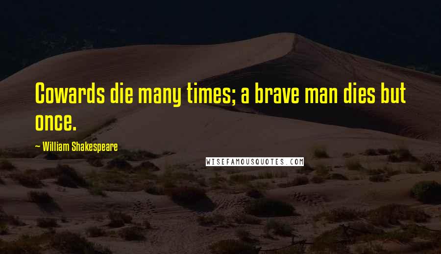 William Shakespeare Quotes: Cowards die many times; a brave man dies but once.