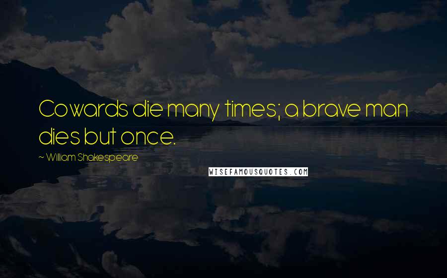 William Shakespeare Quotes: Cowards die many times; a brave man dies but once.