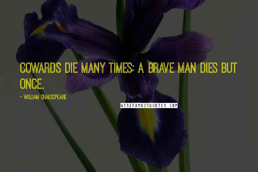 William Shakespeare Quotes: Cowards die many times; a brave man dies but once.