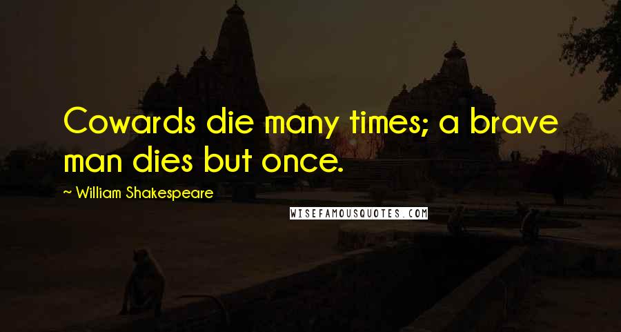 William Shakespeare Quotes: Cowards die many times; a brave man dies but once.