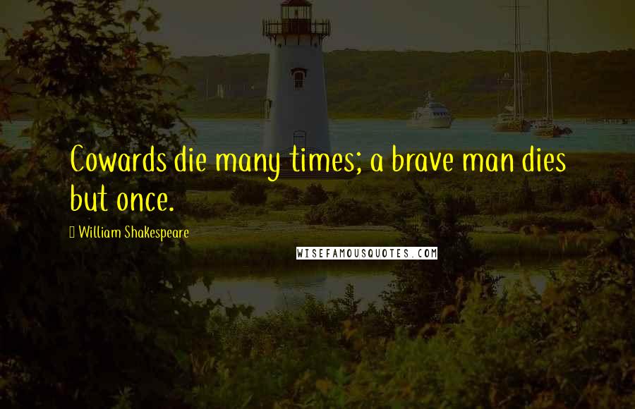 William Shakespeare Quotes: Cowards die many times; a brave man dies but once.