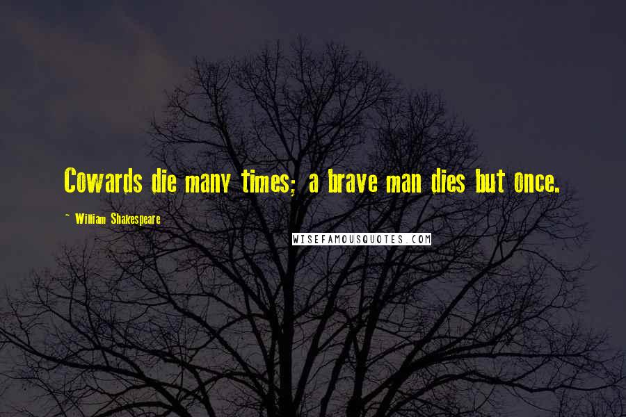 William Shakespeare Quotes: Cowards die many times; a brave man dies but once.