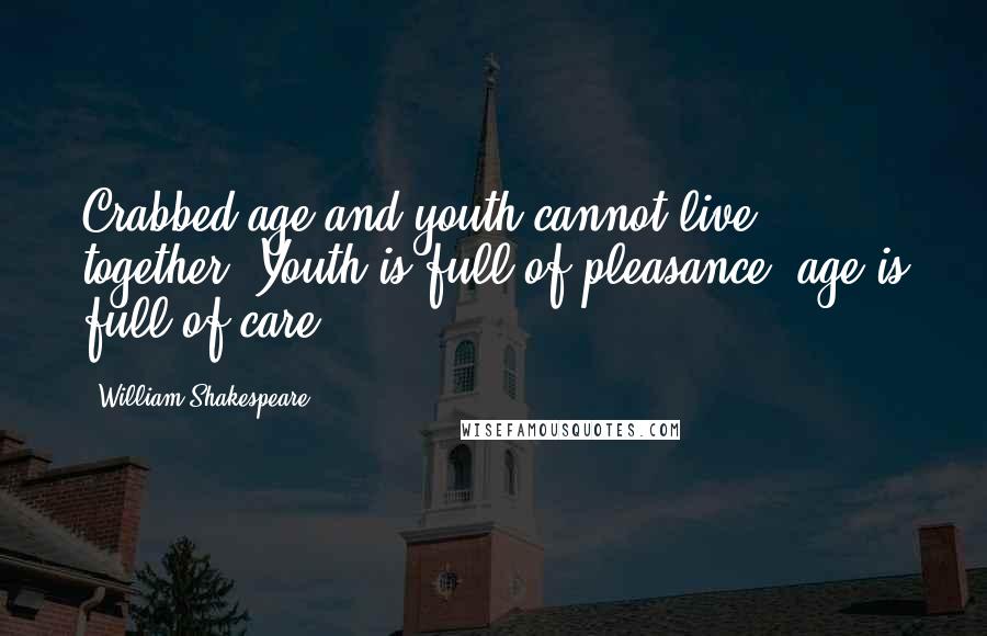 William Shakespeare Quotes: Crabbed age and youth cannot live together: Youth is full of pleasance, age is full of care.