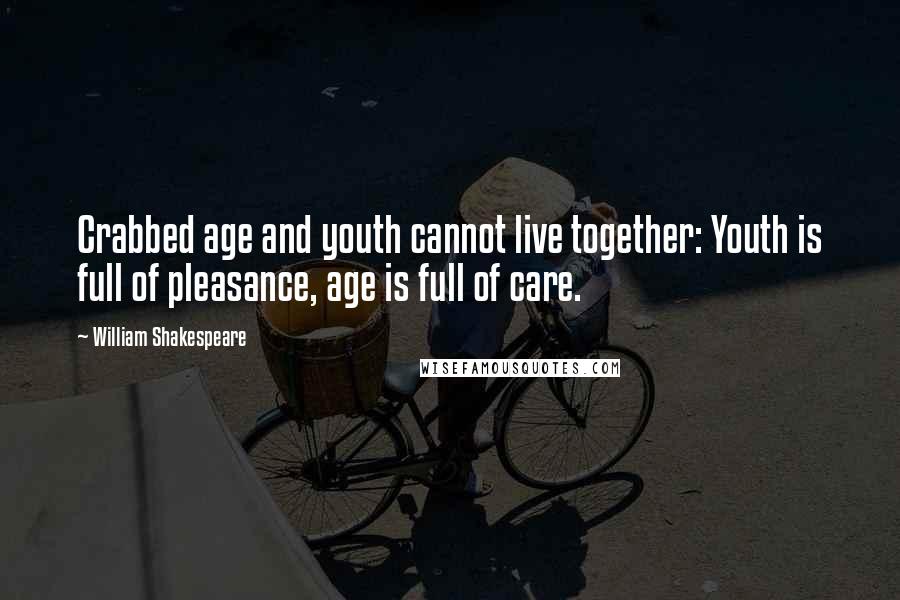 William Shakespeare Quotes: Crabbed age and youth cannot live together: Youth is full of pleasance, age is full of care.