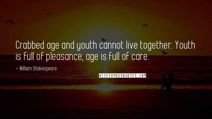 William Shakespeare Quotes: Crabbed age and youth cannot live together: Youth is full of pleasance, age is full of care.