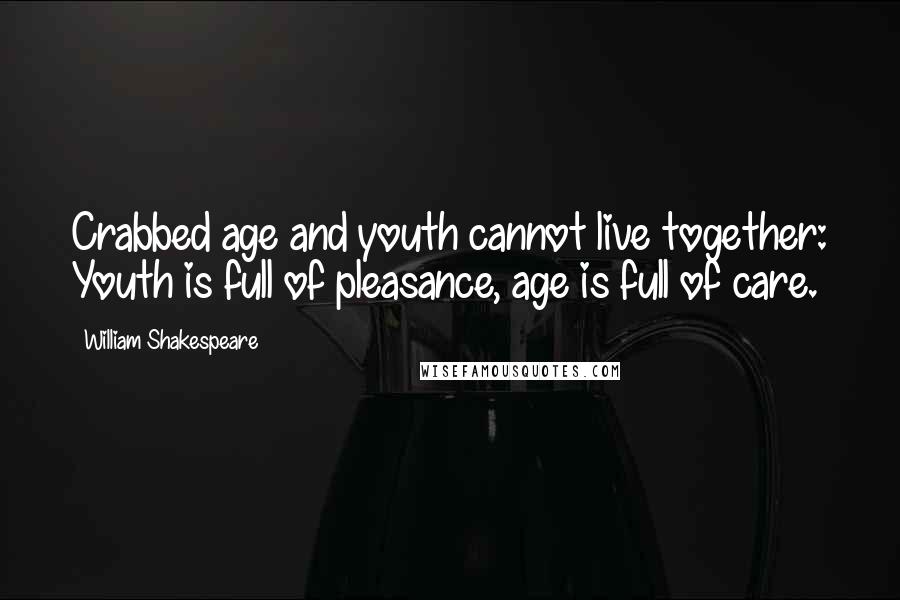 William Shakespeare Quotes: Crabbed age and youth cannot live together: Youth is full of pleasance, age is full of care.