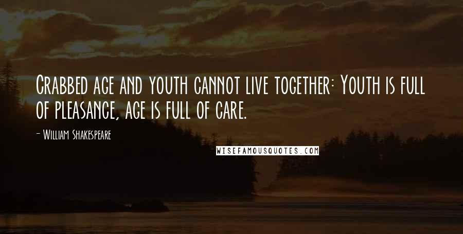 William Shakespeare Quotes: Crabbed age and youth cannot live together: Youth is full of pleasance, age is full of care.