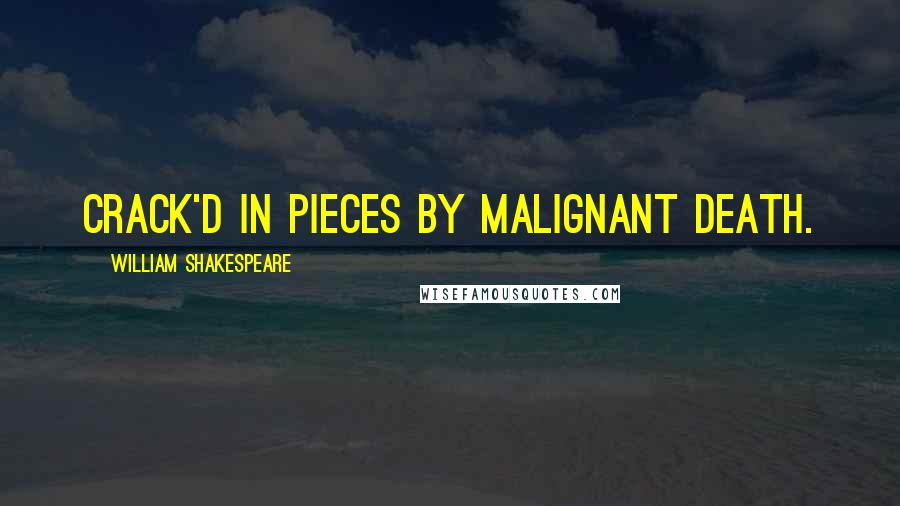 William Shakespeare Quotes: Crack'd in pieces by malignant Death.
