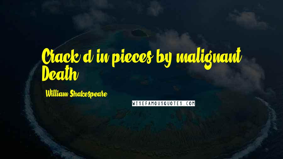 William Shakespeare Quotes: Crack'd in pieces by malignant Death.
