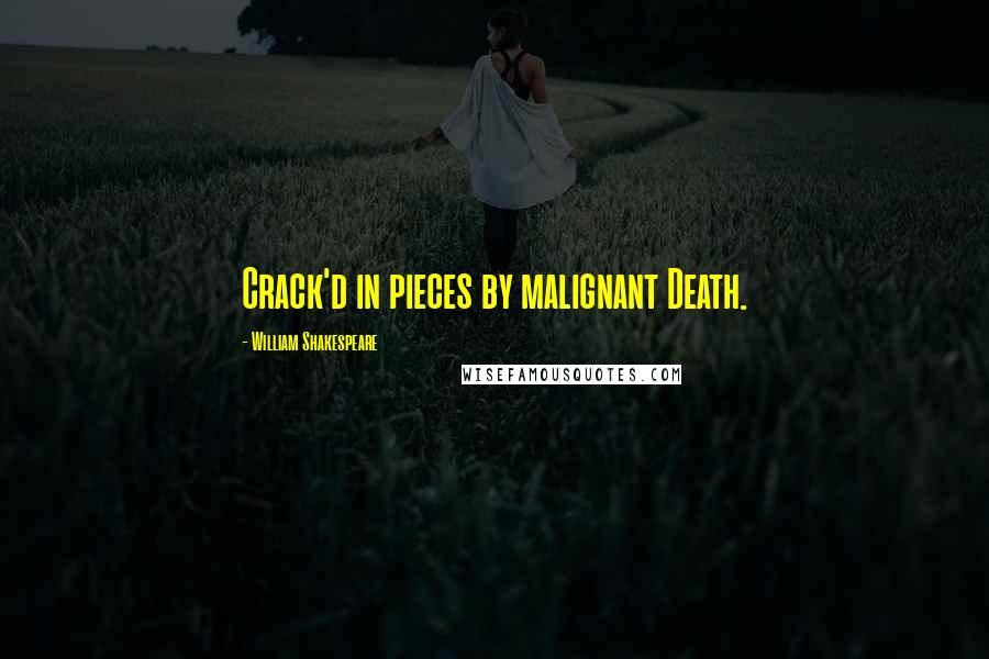 William Shakespeare Quotes: Crack'd in pieces by malignant Death.