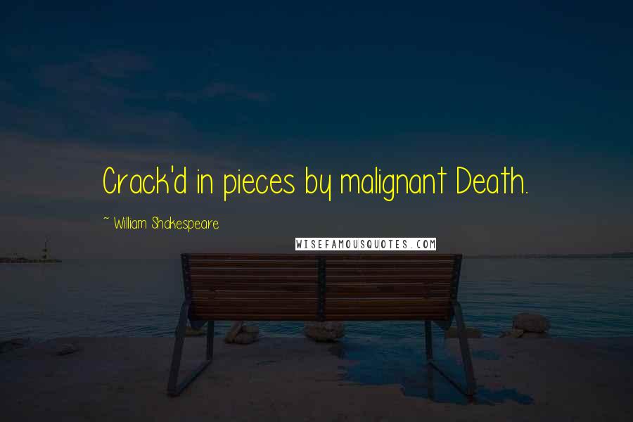 William Shakespeare Quotes: Crack'd in pieces by malignant Death.