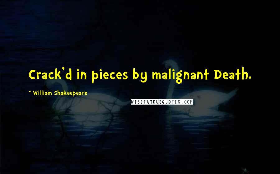 William Shakespeare Quotes: Crack'd in pieces by malignant Death.