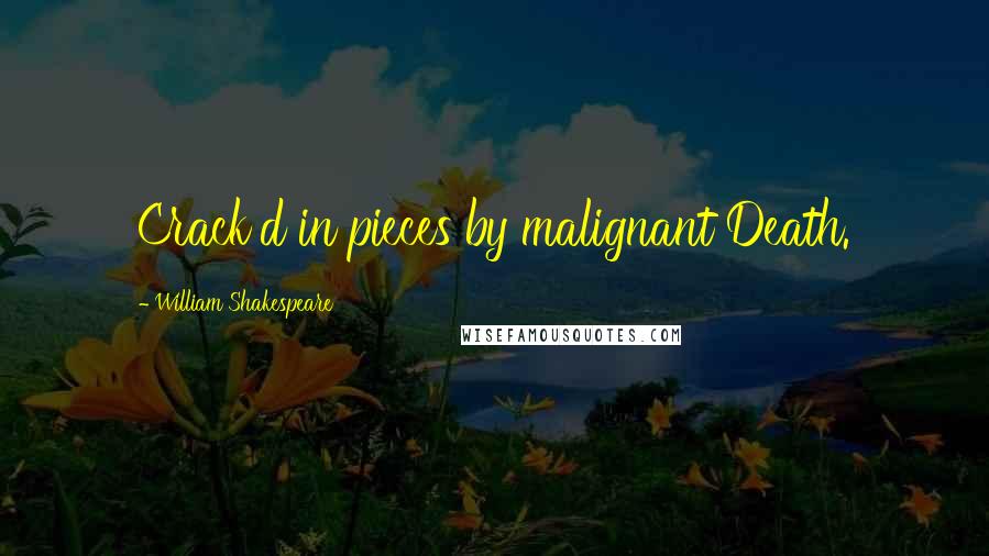 William Shakespeare Quotes: Crack'd in pieces by malignant Death.