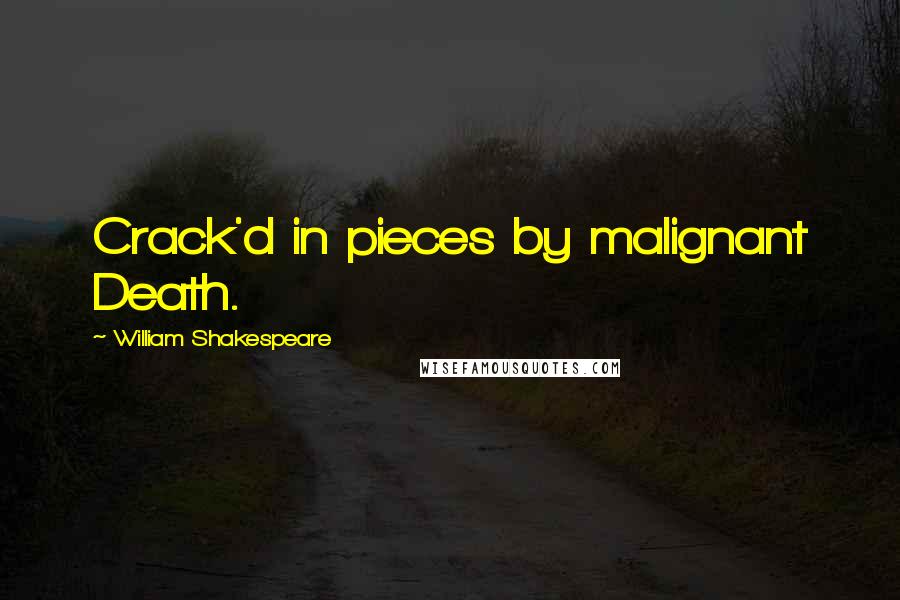 William Shakespeare Quotes: Crack'd in pieces by malignant Death.
