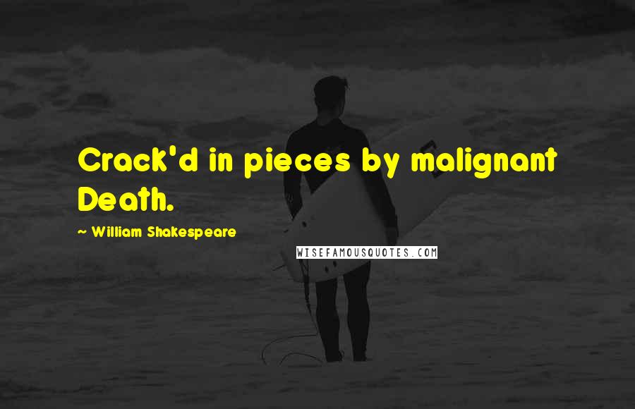 William Shakespeare Quotes: Crack'd in pieces by malignant Death.