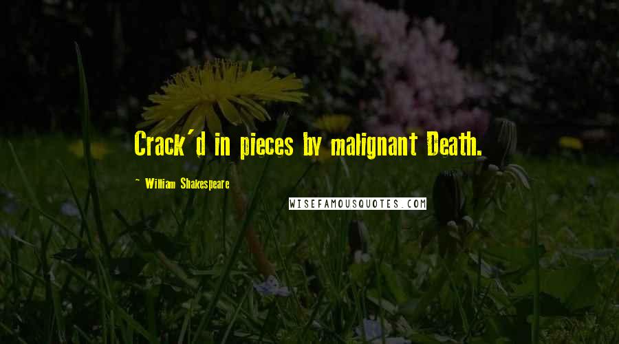 William Shakespeare Quotes: Crack'd in pieces by malignant Death.
