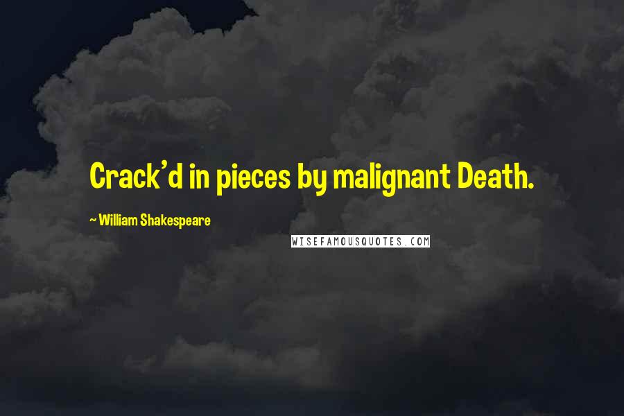 William Shakespeare Quotes: Crack'd in pieces by malignant Death.