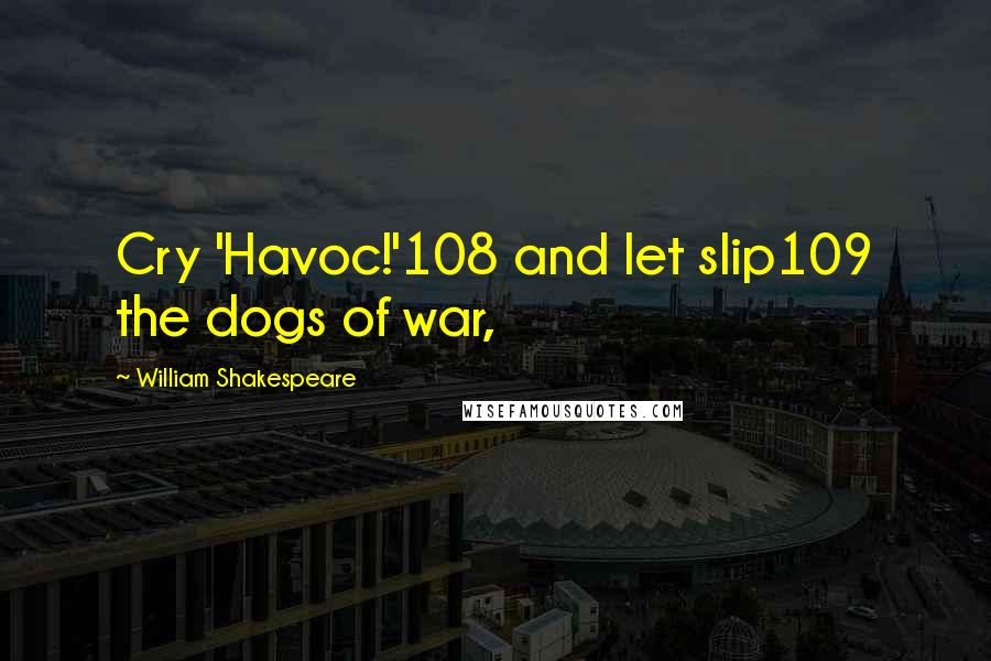 William Shakespeare Quotes: Cry 'Havoc!'108 and let slip109 the dogs of war,