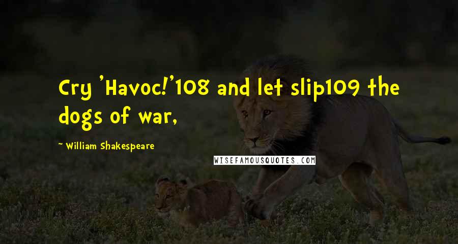 William Shakespeare Quotes: Cry 'Havoc!'108 and let slip109 the dogs of war,