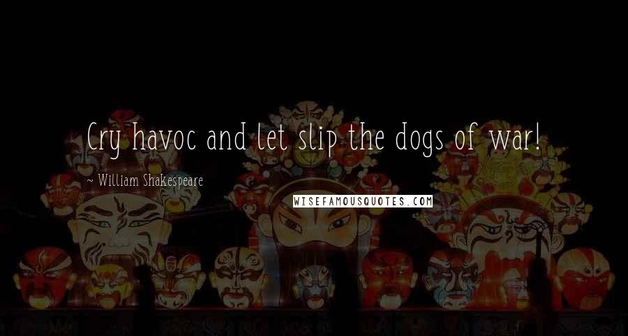William Shakespeare Quotes: Cry havoc and let slip the dogs of war!