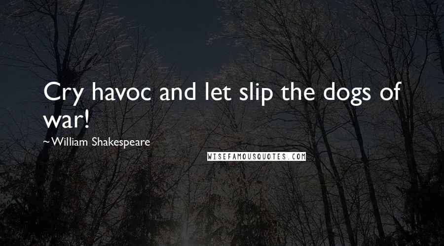 William Shakespeare Quotes: Cry havoc and let slip the dogs of war!
