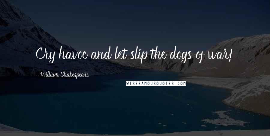 William Shakespeare Quotes: Cry havoc and let slip the dogs of war!