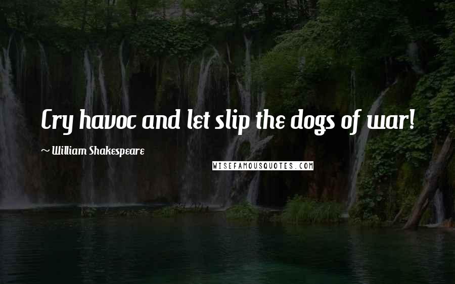 William Shakespeare Quotes: Cry havoc and let slip the dogs of war!