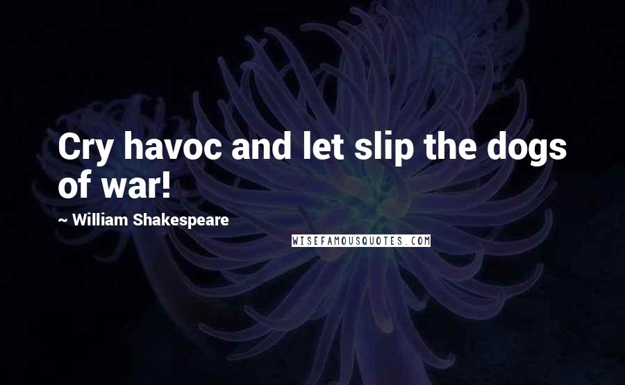 William Shakespeare Quotes: Cry havoc and let slip the dogs of war!