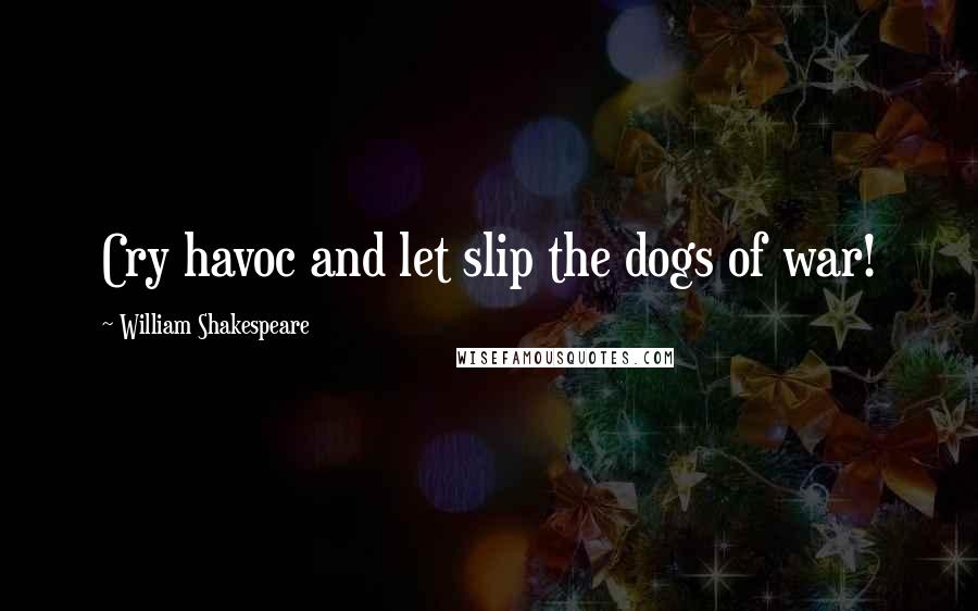 William Shakespeare Quotes: Cry havoc and let slip the dogs of war!
