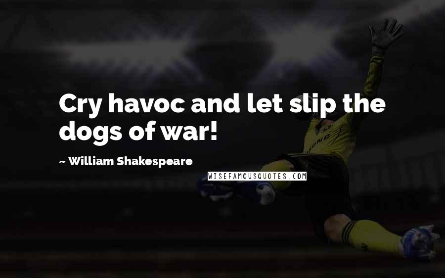 William Shakespeare Quotes: Cry havoc and let slip the dogs of war!