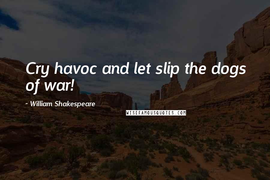William Shakespeare Quotes: Cry havoc and let slip the dogs of war!