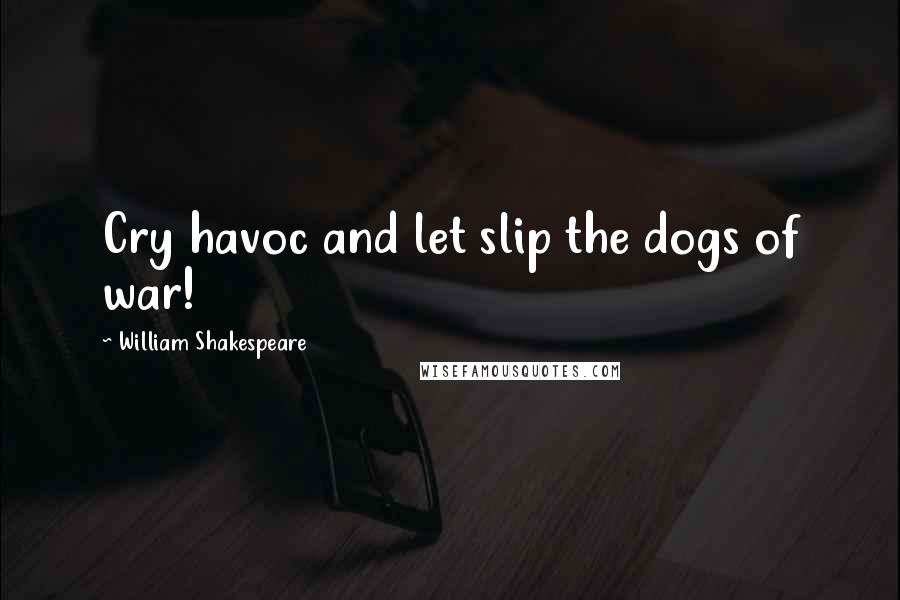 William Shakespeare Quotes: Cry havoc and let slip the dogs of war!