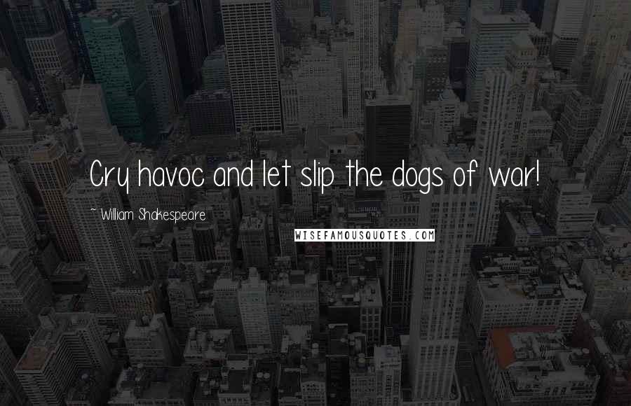 William Shakespeare Quotes: Cry havoc and let slip the dogs of war!