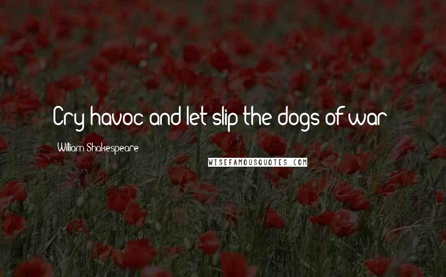 William Shakespeare Quotes: Cry havoc and let slip the dogs of war!
