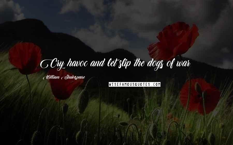 William Shakespeare Quotes: Cry havoc and let slip the dogs of war!