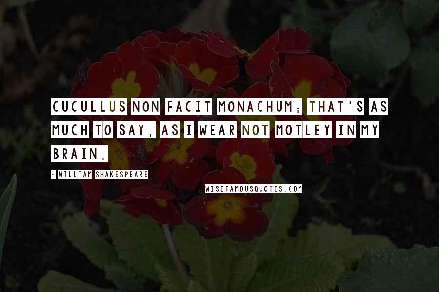 William Shakespeare Quotes: Cucullus non facit monachum; that's as much to say, as I wear not motley in my brain.