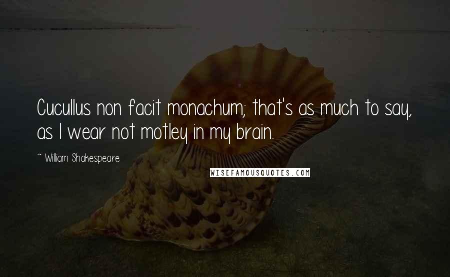 William Shakespeare Quotes: Cucullus non facit monachum; that's as much to say, as I wear not motley in my brain.