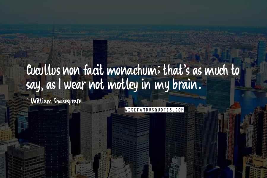 William Shakespeare Quotes: Cucullus non facit monachum; that's as much to say, as I wear not motley in my brain.