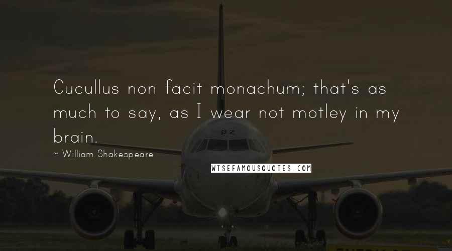 William Shakespeare Quotes: Cucullus non facit monachum; that's as much to say, as I wear not motley in my brain.