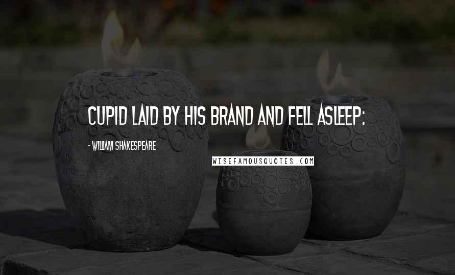 William Shakespeare Quotes: Cupid laid by his brand and fell asleep:
