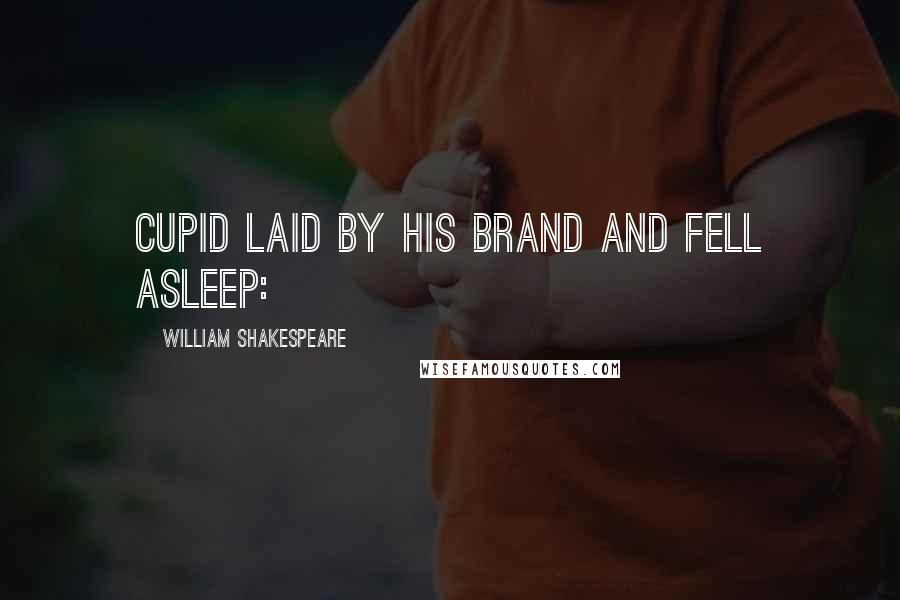 William Shakespeare Quotes: Cupid laid by his brand and fell asleep: