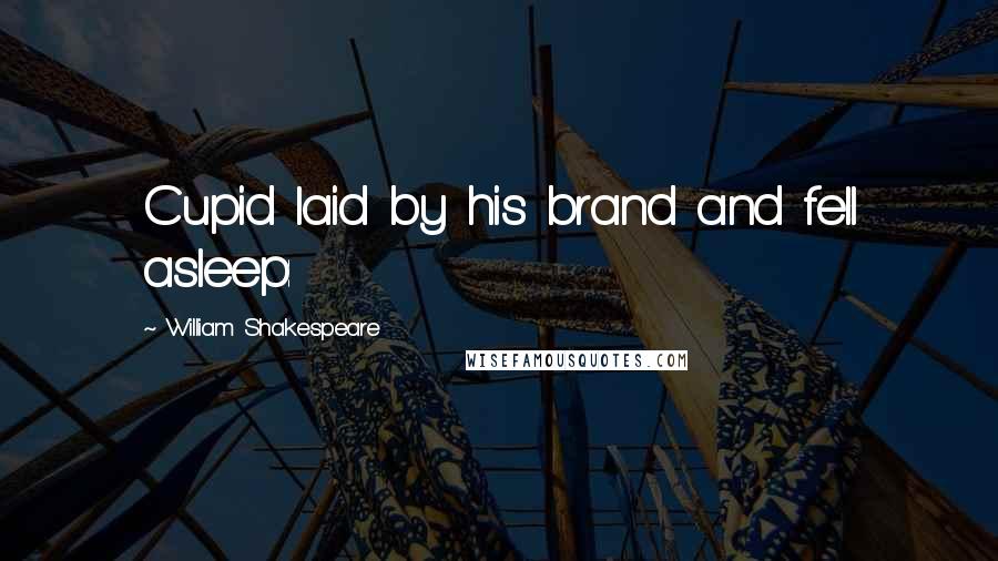 William Shakespeare Quotes: Cupid laid by his brand and fell asleep: