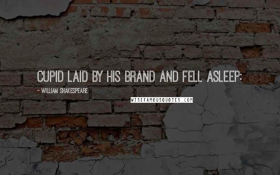 William Shakespeare Quotes: Cupid laid by his brand and fell asleep: