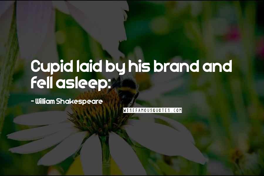 William Shakespeare Quotes: Cupid laid by his brand and fell asleep: