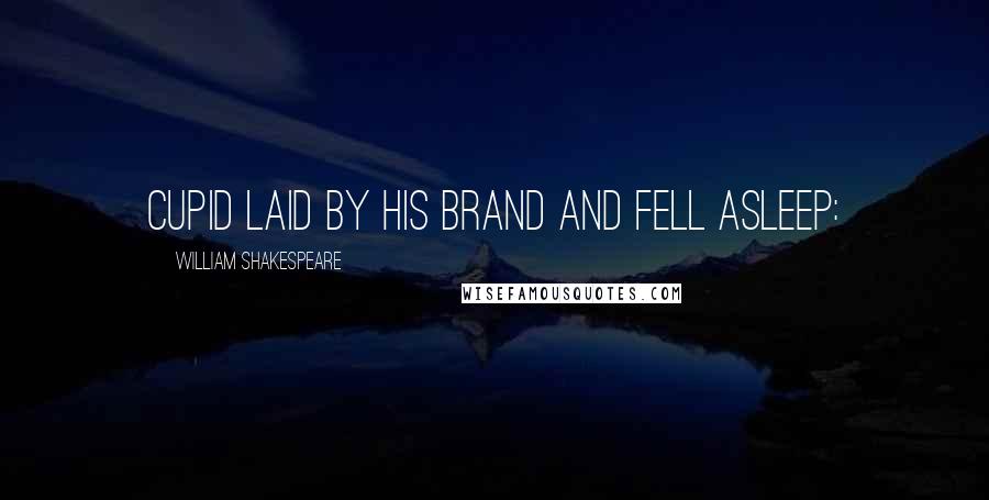 William Shakespeare Quotes: Cupid laid by his brand and fell asleep: