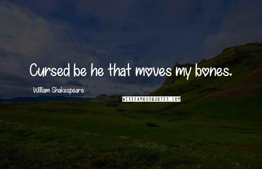 William Shakespeare Quotes: Cursed be he that moves my bones.