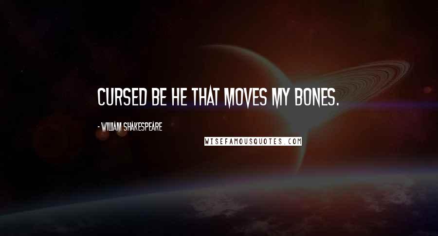 William Shakespeare Quotes: Cursed be he that moves my bones.