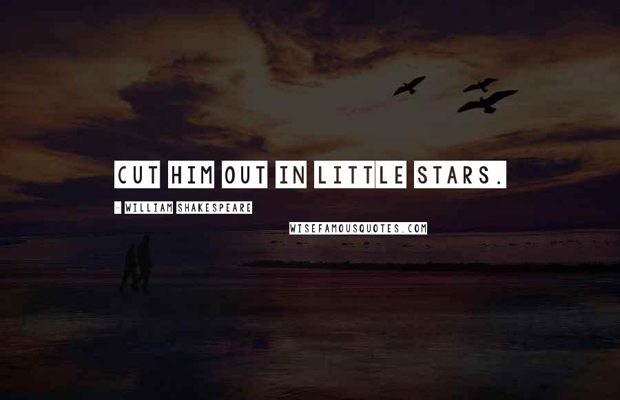 William Shakespeare Quotes: Cut him out in little stars.