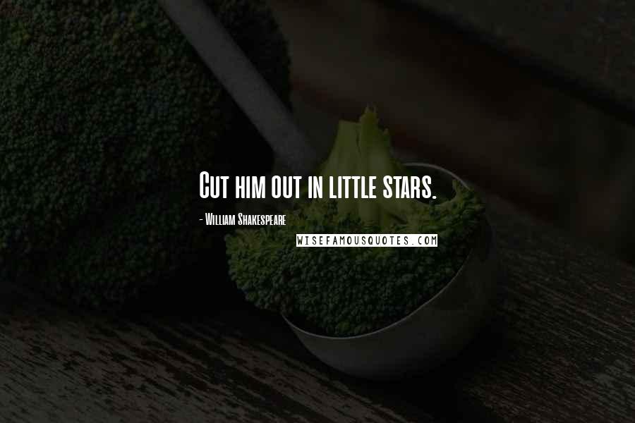 William Shakespeare Quotes: Cut him out in little stars.