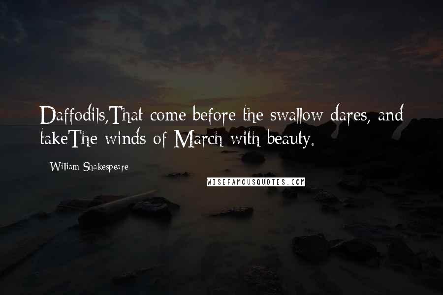 William Shakespeare Quotes: Daffodils,That come before the swallow dares, and takeThe winds of March with beauty.